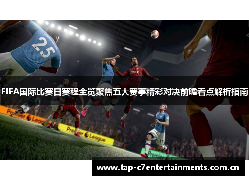 FIFA国际比赛日赛程全览聚焦五大赛事精彩对决前瞻看点解析指南 FIFA国际比赛日赛程全览聚焦五大赛事精彩对决前瞻看点解析指南