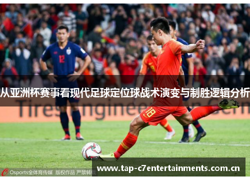 从亚洲杯赛事看现代足球定位球战术演变与制胜逻辑分析 从亚洲杯赛事看现代足球定位球战术演变与制胜逻辑分析