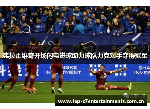 弗拉霍维奇开场闪电进球助力球队力克对手夺得冠军 弗拉霍维奇开场闪电进球助力球队力克对手夺得冠军