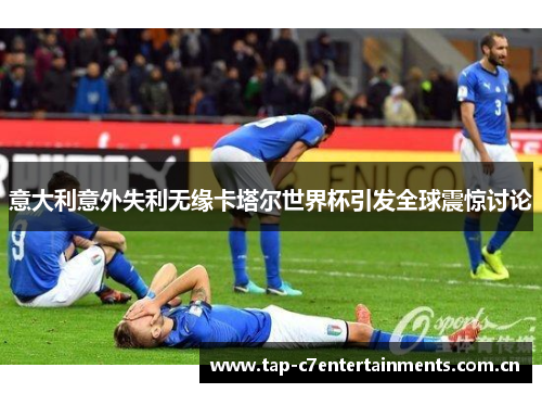 意大利意外失利无缘卡塔尔世界杯引发全球震惊讨论 意大利意外失利无缘卡塔尔世界杯引发全球震惊讨论
