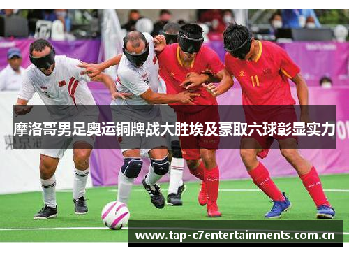 摩洛哥男足奥运铜牌战大胜埃及豪取六球彰显实力 摩洛哥男足奥运铜牌战大胜埃及豪取六球彰显实力