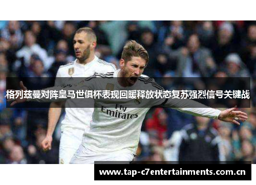 格列兹曼对阵皇马世俱杯表现回暖释放状态复苏强烈信号关键战 格列兹曼对阵皇马世俱杯表现回暖释放状态复苏强烈信号关键战