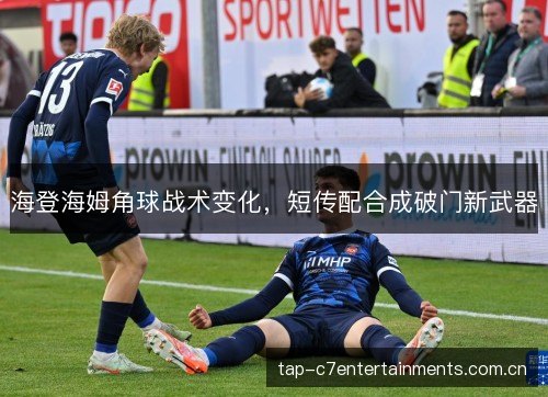 海登海姆角球战术变化,短传配合成破门新武器 海登海姆角球战术变化,短传配合成破门新武器