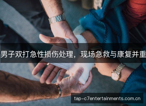 男子双打急性损伤处理,现场急救与康复并重 男子双打急性损伤处理,现场急救与康复并重