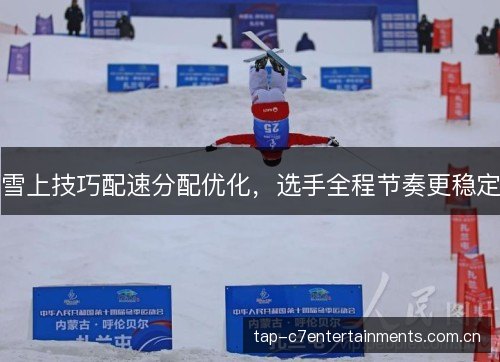 雪上技巧配速分配优化,选手全程节奏更稳定 雪上技巧配速分配优化,选手全程节奏更稳定