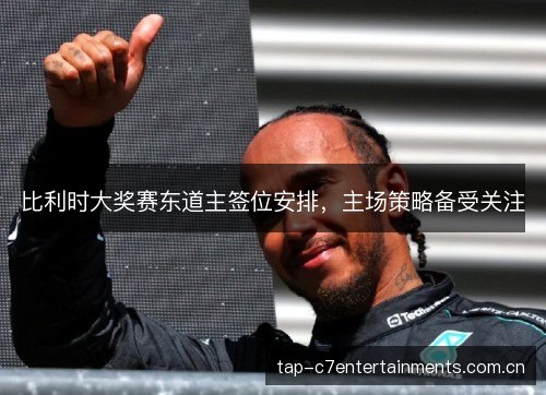 比利时大奖赛东道主签位安排，主场策略备受关注